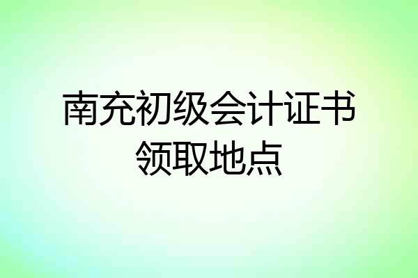南充初级会计证书领取地点