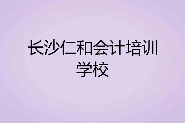 长沙仁和会计培训学校
