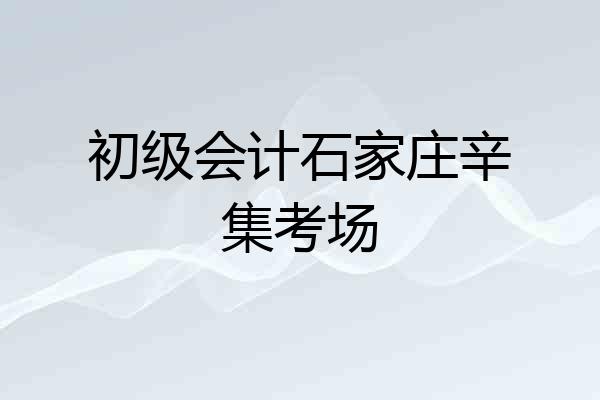 初级会计石家庄辛集考场
