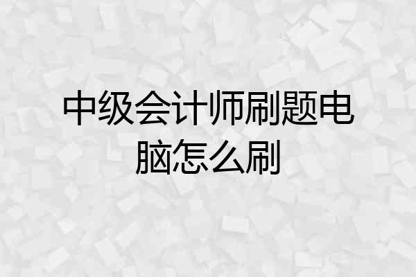 中级会计师刷题电脑怎么刷