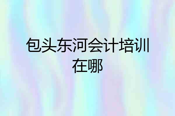 包头东河会计培训在哪