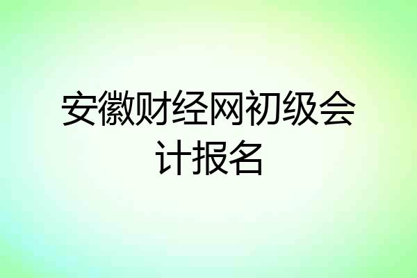 安徽财经网初级会计报名