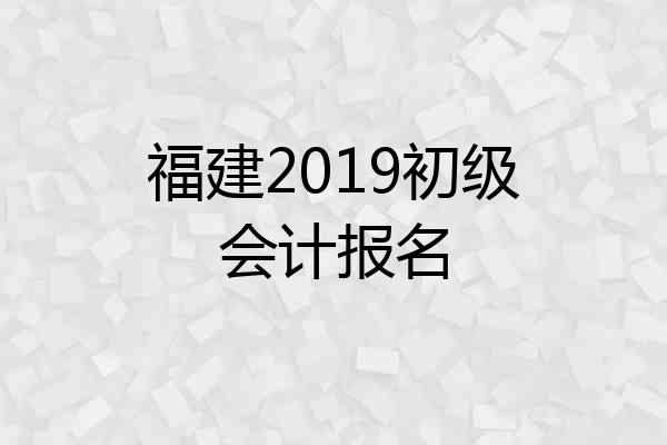 福建2019初级会计报名