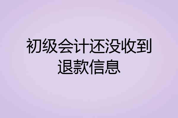 初级会计还没收到退款信息