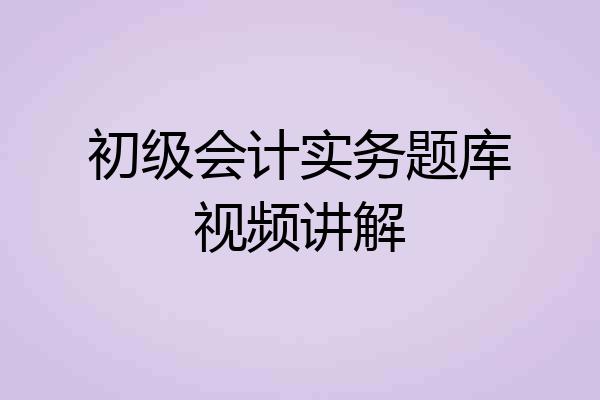 初级会计实务题库视频讲解