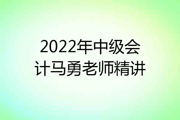 2022年中级会计马勇老师精讲