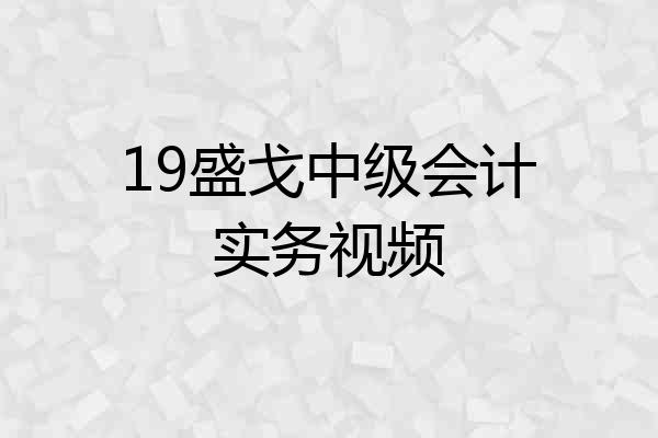 19盛戈中级会计实务视频