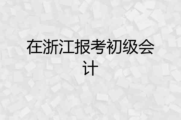 在浙江报考初级会计