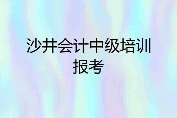 沙井会计中级培训报考