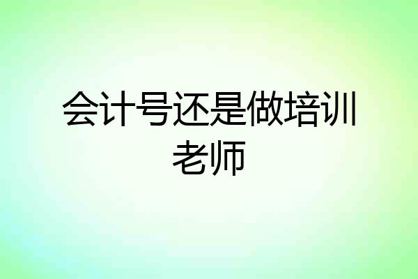 会计号还是做培训老师