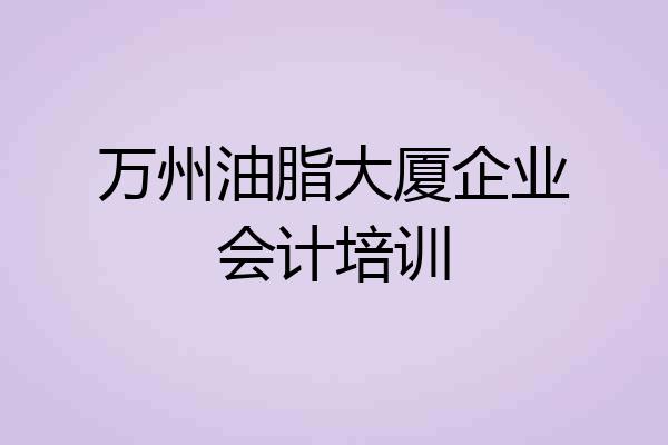 万州油脂大厦企业会计培训