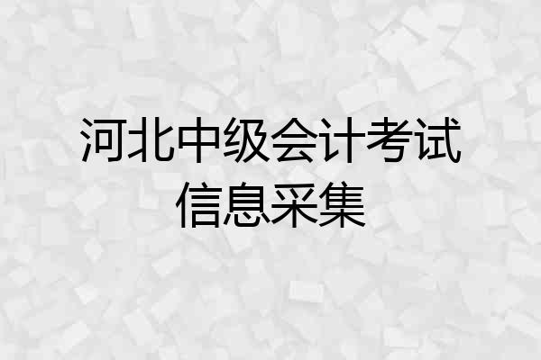 河北中级会计考试信息采集