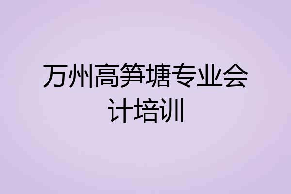 万州高笋塘专业会计培训