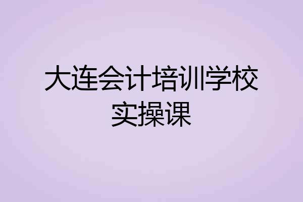 大连会计培训学校实操课