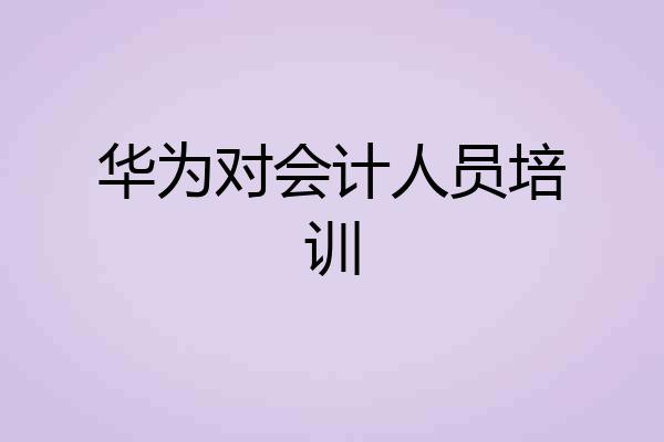 华为对会计人员培训