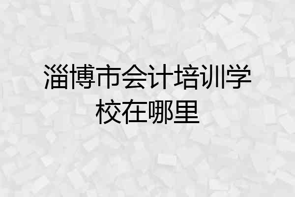 淄博市会计培训学校在哪里