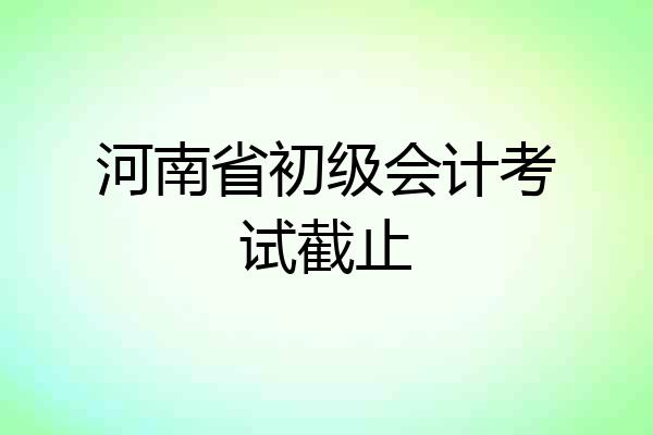 河南省初级会计考试截止