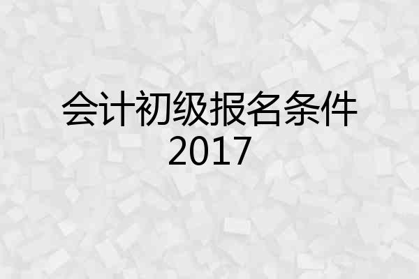 会计初级报名条件2017