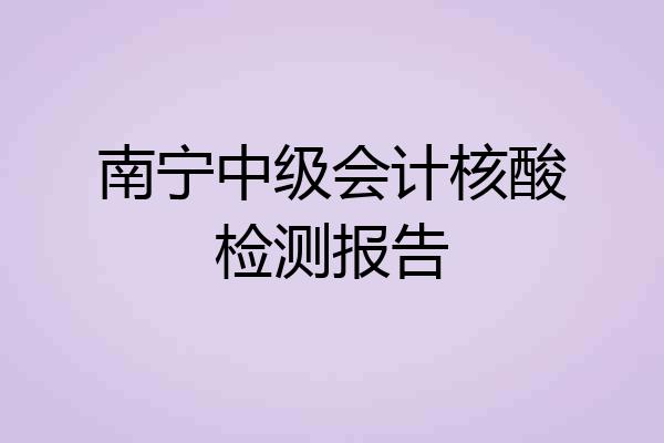南宁中级会计核酸检测报告