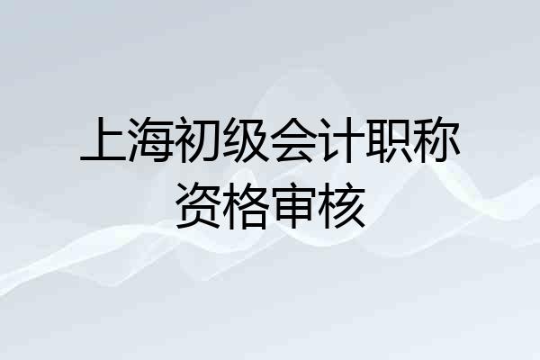 上海初级会计职称资格审核