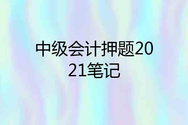 中级会计押题2021笔记