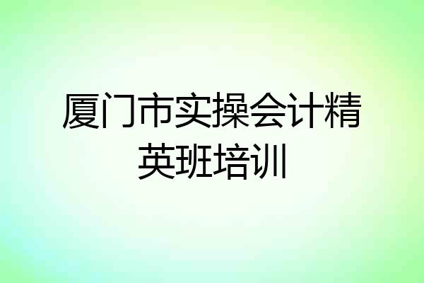 厦门市实操会计精英班培训