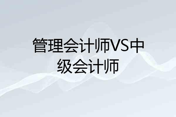 管理会计师VS中级会计师