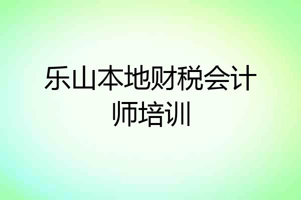 乐山本地财税会计师培训