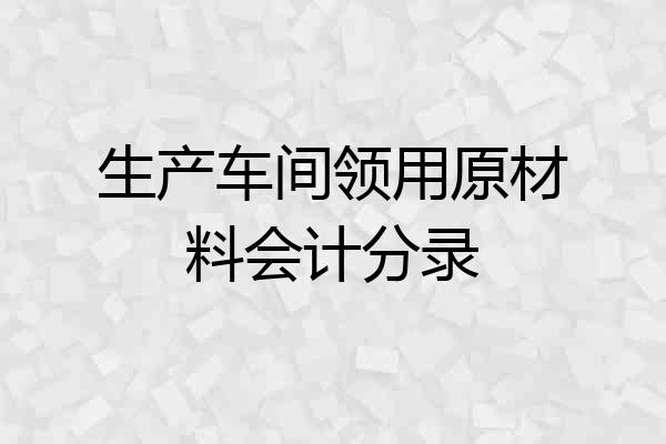 生产车间领用原材料会计分录