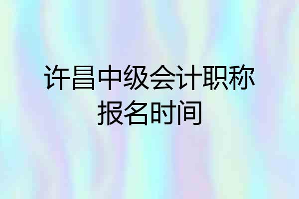 许昌中级会计职称报名时间