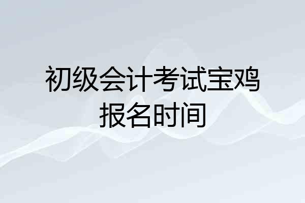 初级会计考试宝鸡报名时间