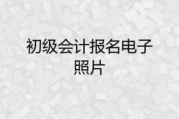 初级会计报名电子照片