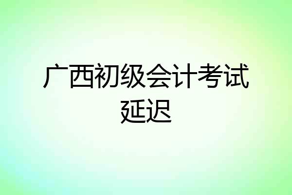 广西初级会计考试延迟