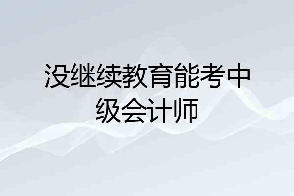 没继续教育能考中级会计师