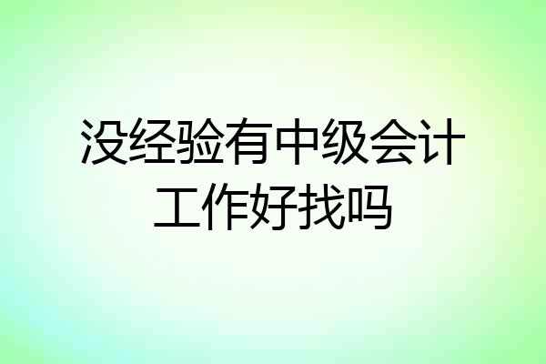 没经验有中级会计工作好找吗