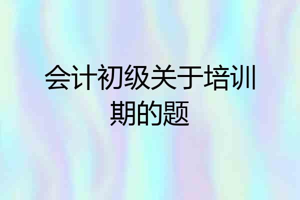 会计初级关于培训期的题