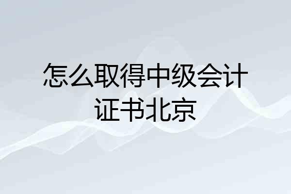 怎么取得中级会计证书北京