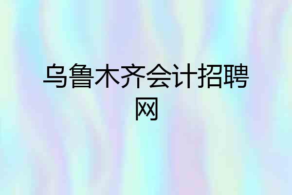 乌鲁木齐会计招聘网