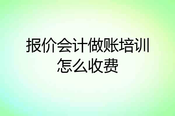 报价会计做账培训怎么收费