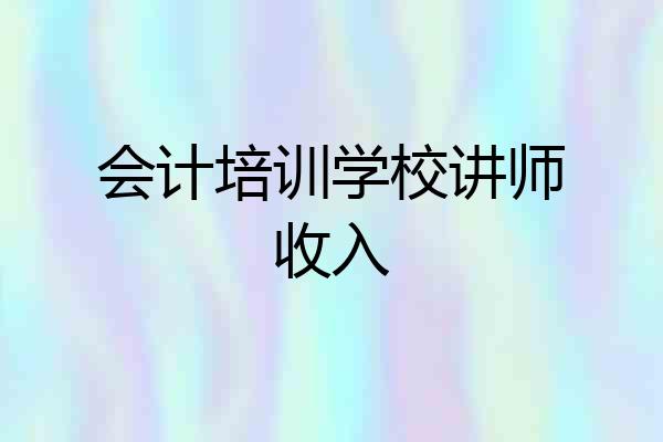 会计培训学校讲师收入