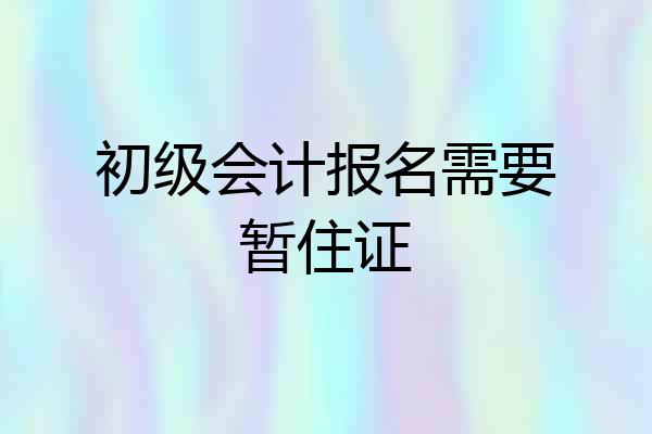 初级会计报名需要暂住证