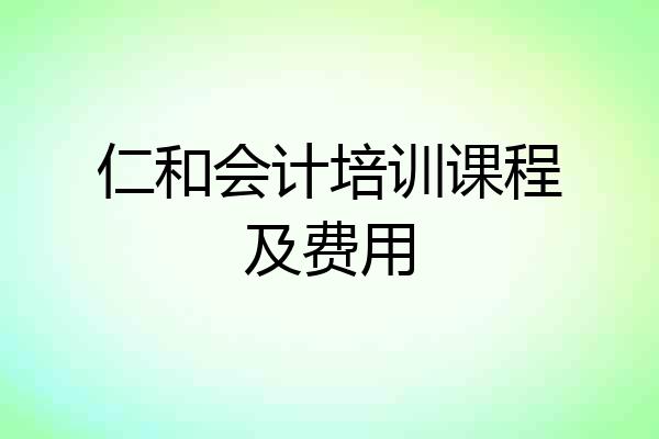 仁和会计培训课程及费用