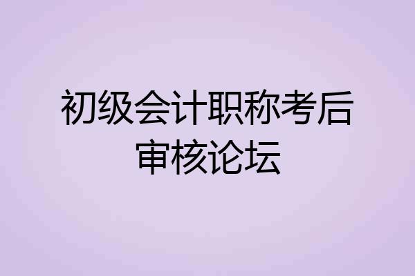 初级会计职称考后审核论坛