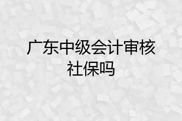 广东中级会计审核社保吗
