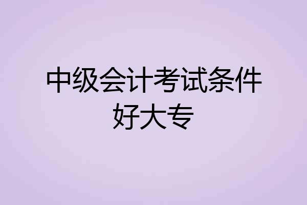 中级会计考试条件好大专