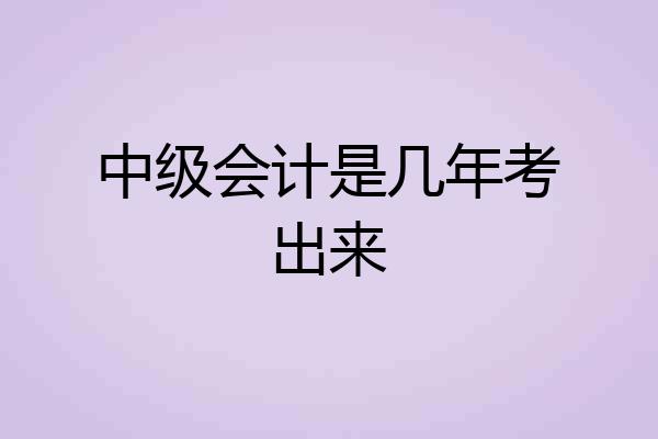 中级会计是几年考出来