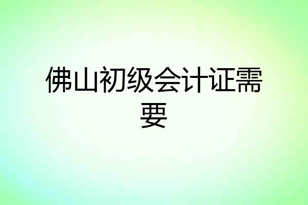 佛山初级会计证需要