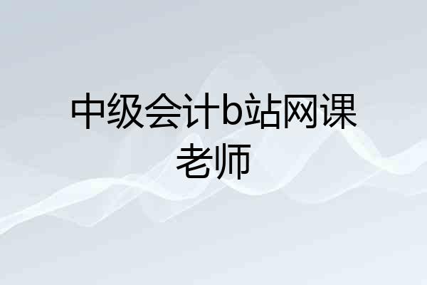 中级会计b站网课老师