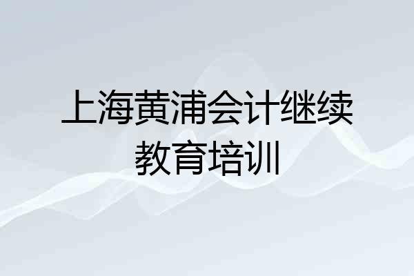 上海黄浦会计继续教育培训