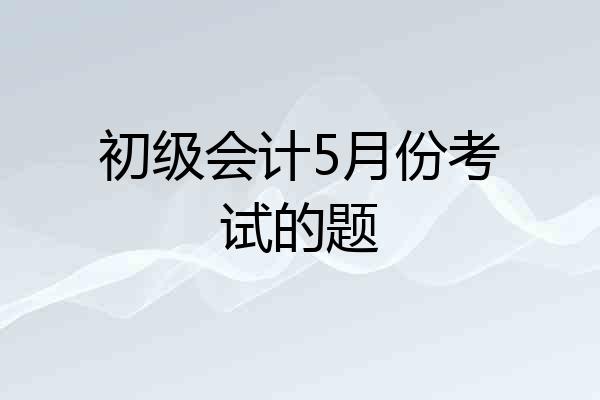 初级会计5月份考试的题